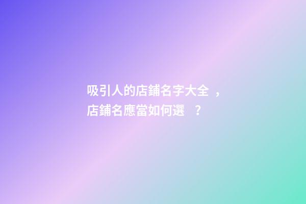 吸引人的店鋪名字大全，店鋪名應當如何選？